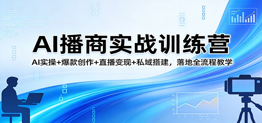 AI播商实战训练营：AI实操+爆款创作+直播变现+私域搭建，落地全流程教学 - 臻优资源网