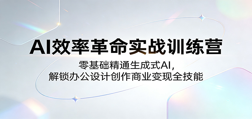 AI效率革命实战训练营：零基础精通生成式AI，解锁办公设计创作商业变现全技能 - 臻优资源网