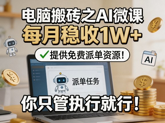 电脑搬砖之AI微课，每月稳收1W+，提供免费派单资源！你只管执行就行 - 臻优资源网
