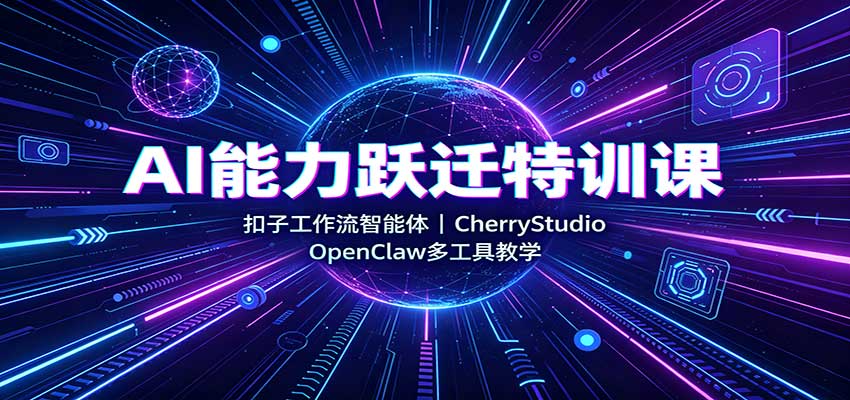 AI能力跃迁特训课：扣子工作流智能体，CherryStudio，OpenClaw多工具教学 - 臻优资源网