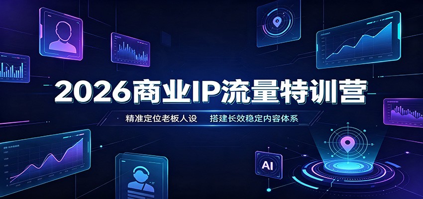 2026商业IP流量特训营：精准定位老板人设，搭建长效稳定内容体系 - 臻优资源网