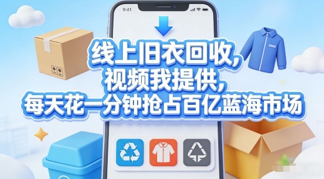 线上旧衣回收，视频我提供，每天花一分钟抢占百亿蓝海市场【揭秘】 - 臻优资源网