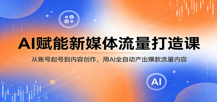 AI赋能新媒体流量打造课：从账号起号到内容创作，用AI全自动产出爆款流量内容 - 臻优资源网