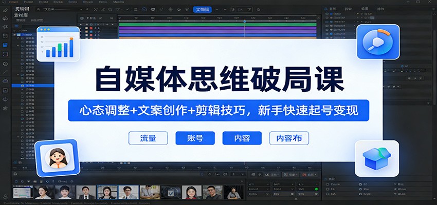 自媒体思维破局课：心态调整+文案创作+剪辑技巧，新手快速起号变现 - 臻优资源网