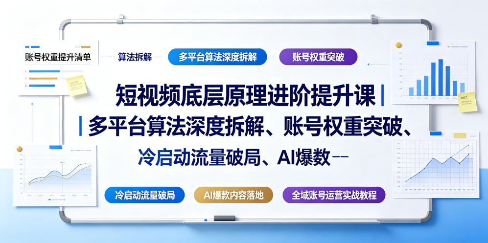 短视频底层原理进阶提升课｜多平台算法深度拆解、账号权重突破、冷启动流量破局、AI爆款内容落地与全域账号运营实战教程 - 臻优资源网
