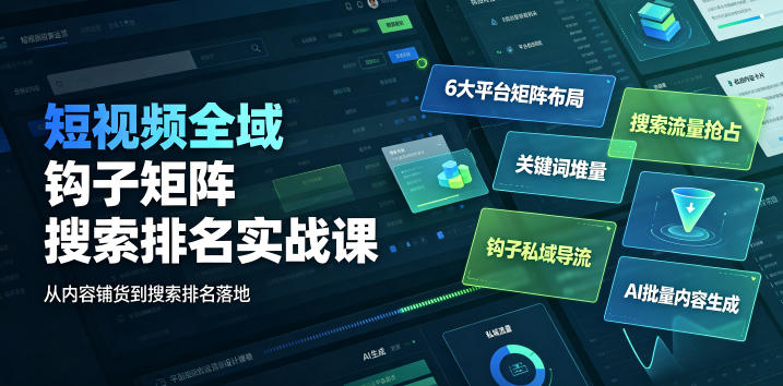 短视频全域钩子矩阵搜索排名实战课｜6大平台矩阵布局、关键词堆量抢占搜索流量、钩子私域导流、AI批量内容生成 - 臻优资源网