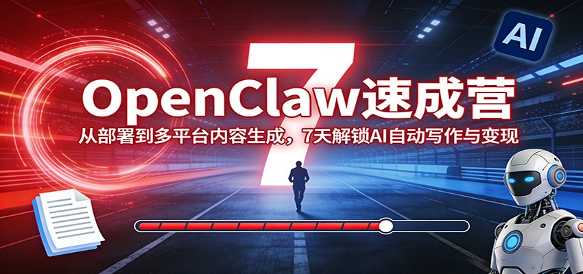 OpenClaw速成营：从部署到多平台内容生成，7天解锁AI自动写作与变现 - 臻优资源网