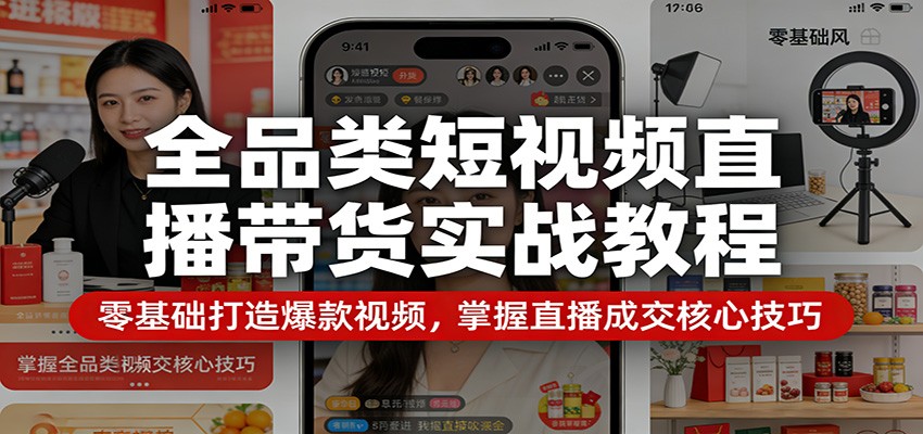 全品类短视频直播带货实战教程：零基础打造爆款视频，掌握直播成交核心技巧 - 臻优资源网