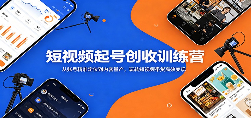 短视频起号创收训练营：从账号精准定位到内容量产，玩转短视频带货高效变现 - 臻优资源网