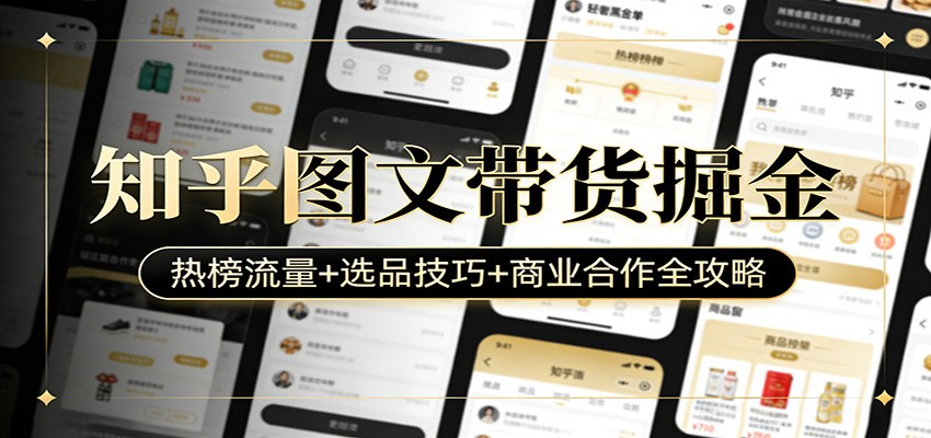 知乎图文带货掘金：热榜流量+选品技巧+商业合作全攻略 - 臻优资源网