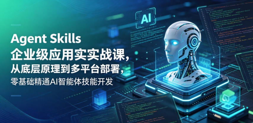 Agent Skills企业级应用实战课，从底层原理到多平台部署，零基础精通AI智能体技能开发 - 臻优资源网