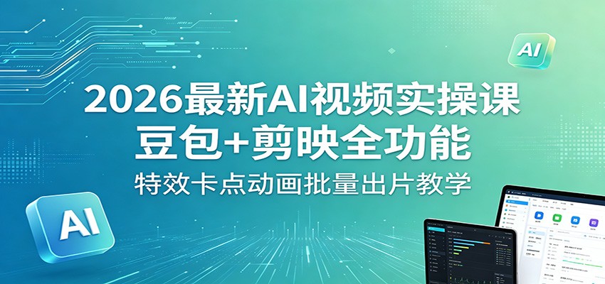2026最新AI视频实操课：豆包+剪映全功能，特效卡点动画批量出片教学 - 臻优资源网