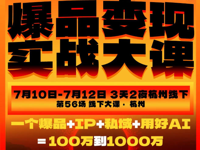 爆品变现实战大课,从爆品,到流量,到成交,一个爆品+IP+私域+用好AI=100W到1000W(7月10-12日) - 臻优资源网