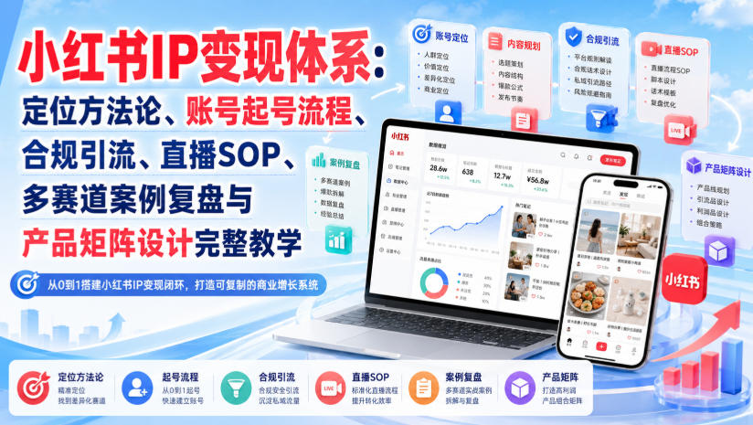小红书IP变现体系：定位方法论、账号起号流程、合规引流、直播SOP、多赛道案例复盘与产品矩阵设计完整教学 - 臻优资源网