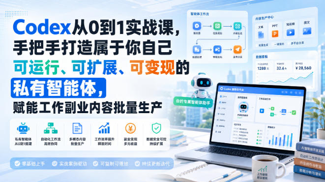 Codex从0到1实战课，手把手打造属于你自己可运行、可扩展、可变现的私有智能体，赋能工作副业内容批量生产 - 臻优资源网