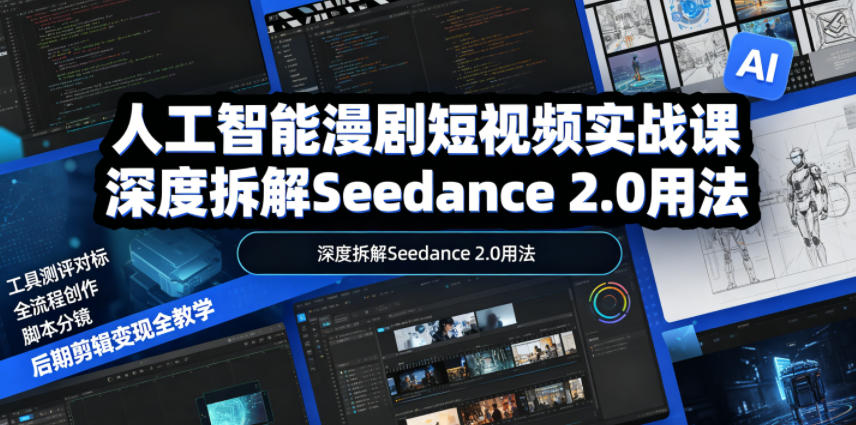 人工智能漫剧短视频实战课,深度拆解Seedance 2.0用法,工具测评对标+全流程创作+脚本分镜+后期剪辑变现全教学 - 臻优资源网