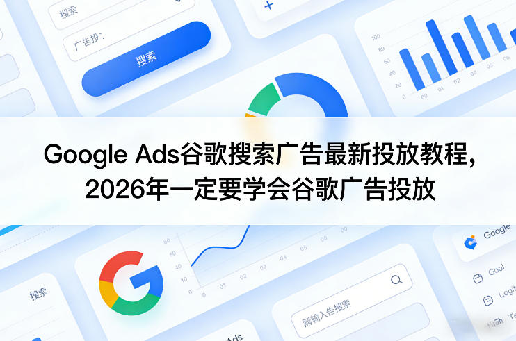Google Ads谷歌搜索广告最新投放教程，2026年一定要学会谷歌广告投放 - 臻优资源网