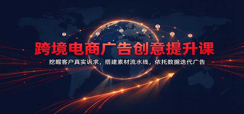 跨境电商广告创意提升课：挖掘客户真实诉求，搭建素材流水线，依托数据迭代广告 - 臻优资源网