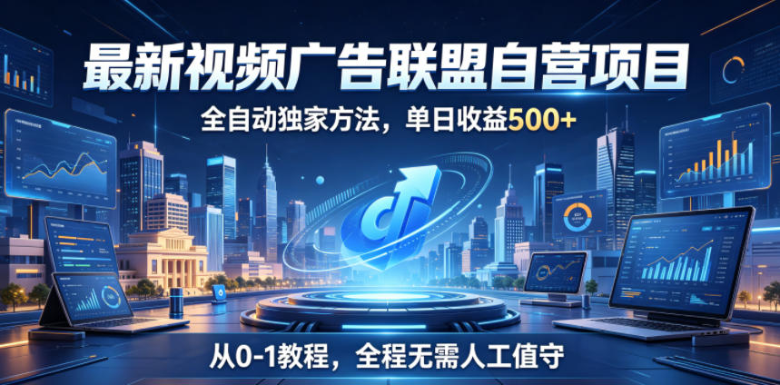 最新视频广告联盟自营项目，全自动独家方法，单日收益500+，从0-1教程，全程无需人工值守【揭秘】 - 臻优资源网