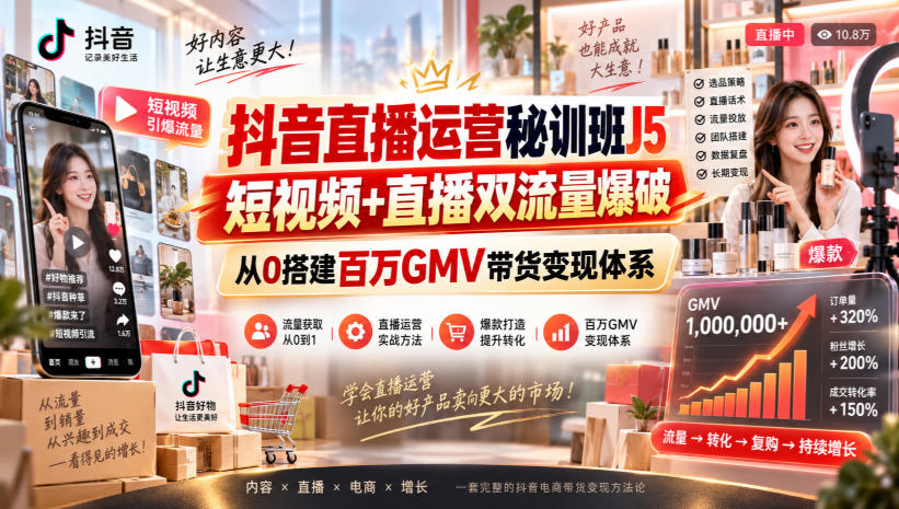 抖音直播运营秘训班J5｜短视频+直播双流量爆破，从0搭建百万GMV带货变现体系 - 臻优资源网