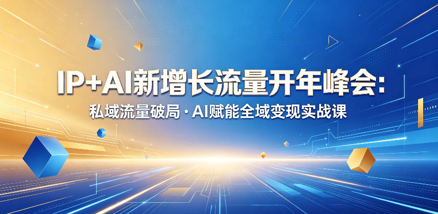 IP+AI新增长流量开年峰会：私域流量破局・AI赋能全域变现实战课 - 臻优资源网