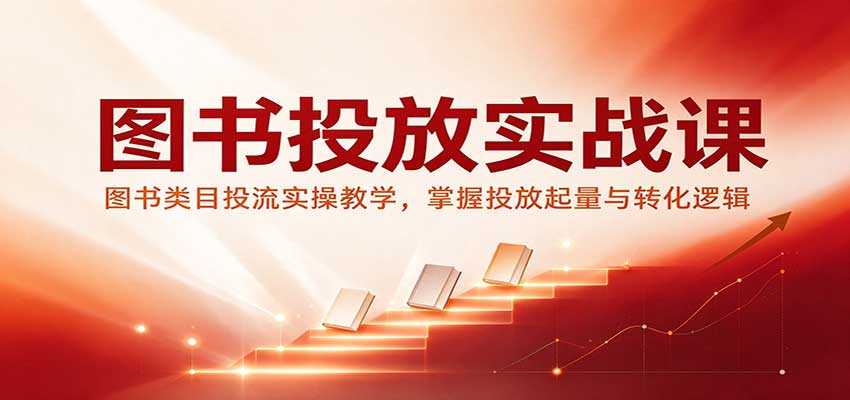 图书投放实战课：图书类目投流实操教学，掌握投放起量与转化逻辑 - 臻优资源网