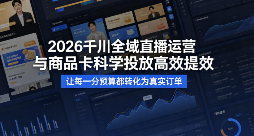 2026千川全域直播运营跟商品卡，科学投放，高效提效，让每一分预算都转化为真实订单 - 臻优资源网