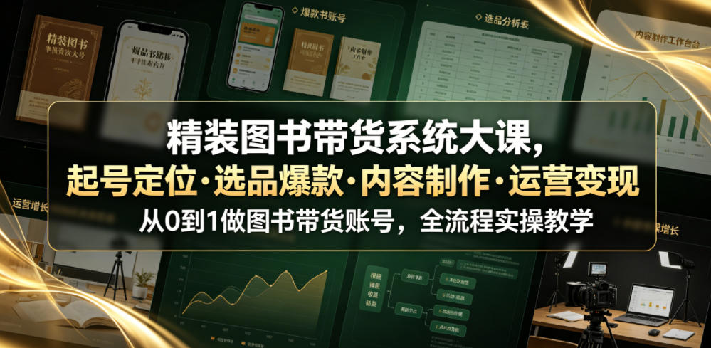 精装图书带货系统大课，起号定位・选品爆款・内容制作・运营变现，从0到1做图书带货账号，全流程实操教学 - 臻优资源网