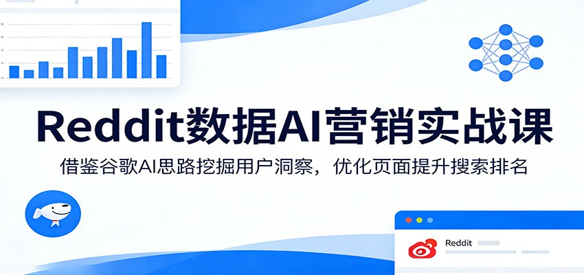 Reddit数据AI营销实战课：借鉴谷歌AI思路挖掘用户洞察，优化页面提升搜索排名 - 臻优资源网