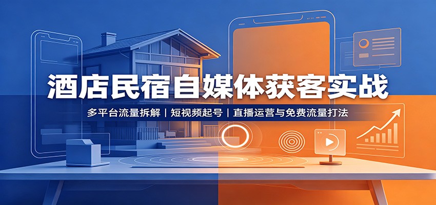酒店民宿自媒体获客实战:多平台流量拆解,短视频起号,直播运营与免费流量打法 - 臻优资源网
