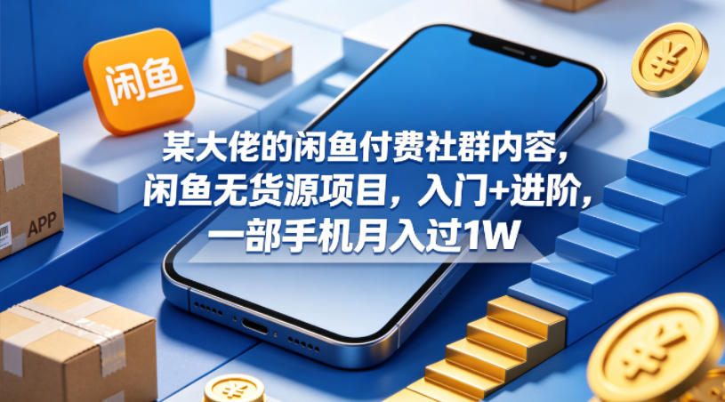 某大佬的闲鱼付费社群内容，闲鱼无货源项目，入门+进阶，一部手机月入过1W - 臻优资源网