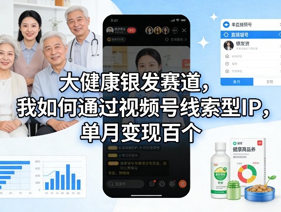 大健康银发赛道，我如何通过视频号线索型IP，单月变现百个 - 臻优资源网