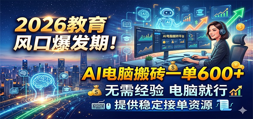 2026教育风口爆发期！AI电脑搬砖一单600+，无需经验电脑就行，提供稳定接单资源 - 臻优资源网