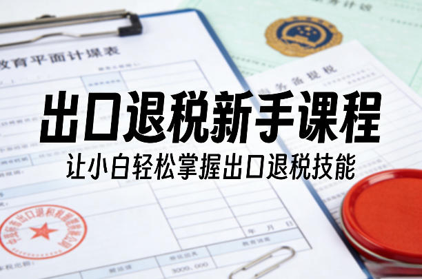 出口退税新手课程，让小白轻松掌握出口退税技能 - 臻优资源网