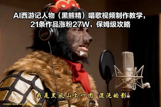 AI西游记人物（黑熊精）唱歌视频制作教学，21条作品涨粉27W，保姆级攻略 - 臻优资源网