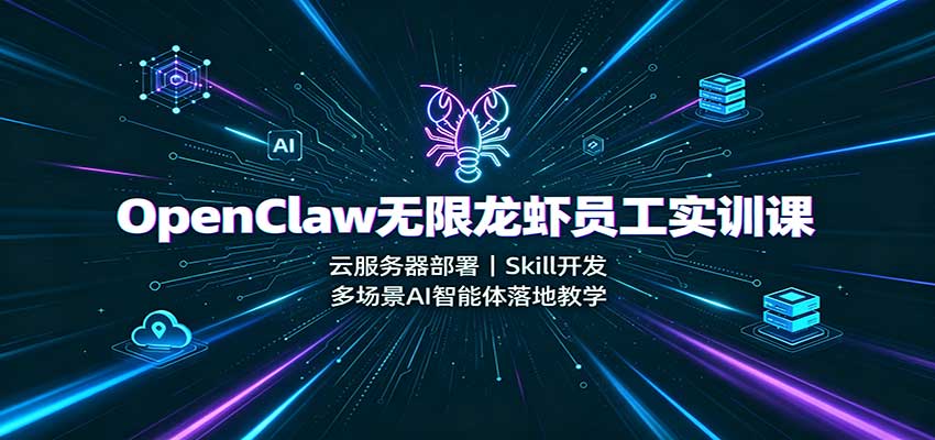 OpenClaw无限龙虾员工实训课：云服务器部署，Skill开发，多场景AI智能体落地教学 - 臻优资源网