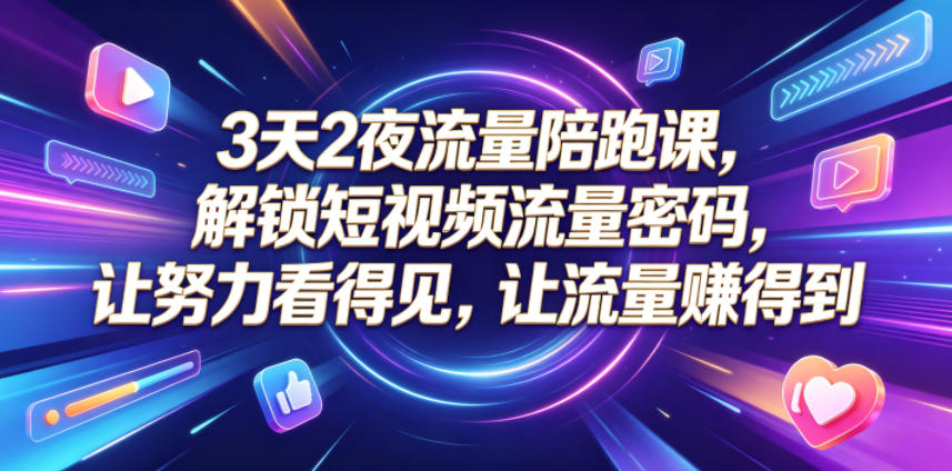 3天2夜流量陪跑课，解锁短视频流量密码，让努力看得见，让流量賺得到（更新0810） - 臻优资源网