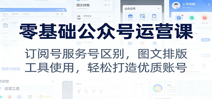 零基础公众号运营课：订阅号服务号区别，图文排版，工具使用，轻松打造优质账号 - 臻优资源网
