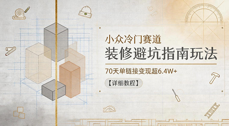 小众冷门赛道,装修避坑指南玩法,70天单链接变现超6.4W+【详细教程】 - 臻优资源网