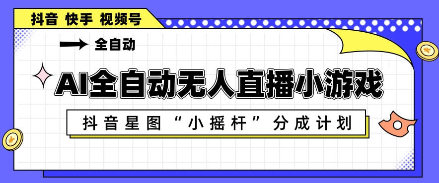 AI全自动直播小游戏，抖音星图小摇杆分成计划，支持多账号矩阵化运营【揭秘】 - 臻优资源网