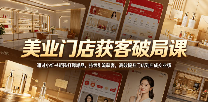 美业门店获客破局课，通过小红书矩阵打爆爆品，持续引流获客，高效提升门店到店成交业绩 - 臻优资源网