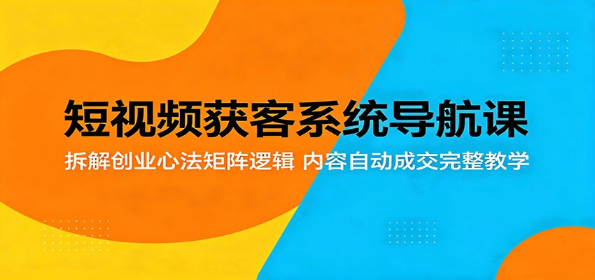 短视频获客系统导航课：拆解创业心法矩阵逻辑，内容自动成交完整教学 - 臻优资源网