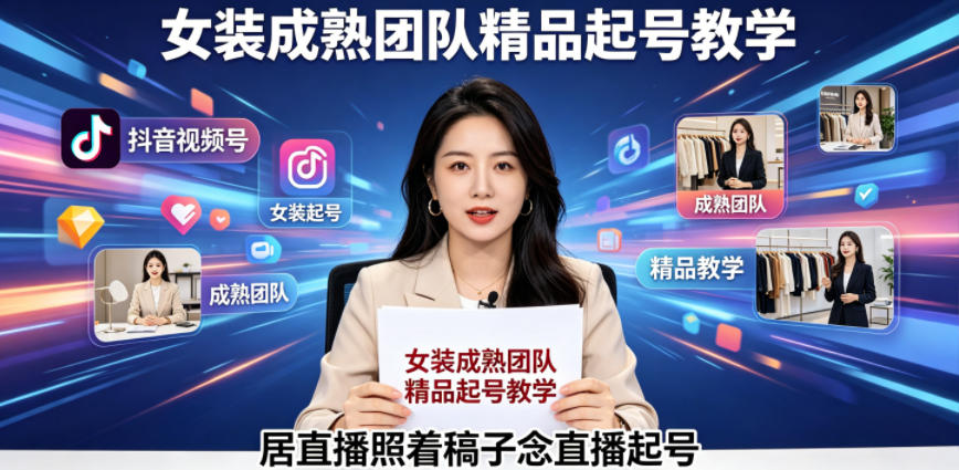 抖音视频号绿幕直播，女装成熟团队打造精品起号教学，居直播照着稿子念直播起号 - 臻优资源网