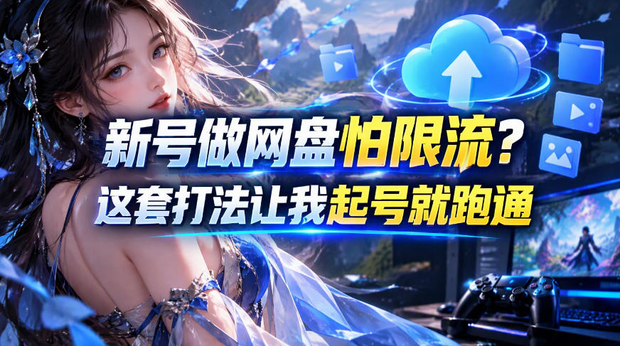 新号做网盘怕限流？这套打法让我起号就跑通，网盘项目推广的8.0版本教学 - 臻优资源网