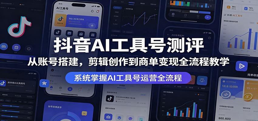 抖音AI工具号测评:从账号搭建,剪辑创作到商单变现全流程教学 - 臻优资源网