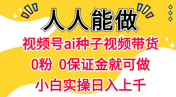 视频号AI种子带货，0粉0保证金就可做，人人能做，实操日入1k+ - 臻优资源网