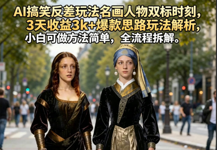 AI搞笑反差玩法名画人物双标时刻，3天收益3k+爆款思路玩法解析，小白可做方法简单，全流程拆解 - 臻优资源网