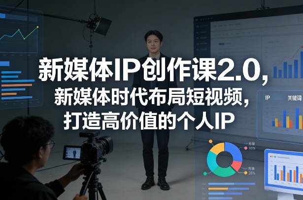 新媒体IP创作课2.0，新媒体时代布局短视频，打造高价值的个人IP - 臻优资源网
