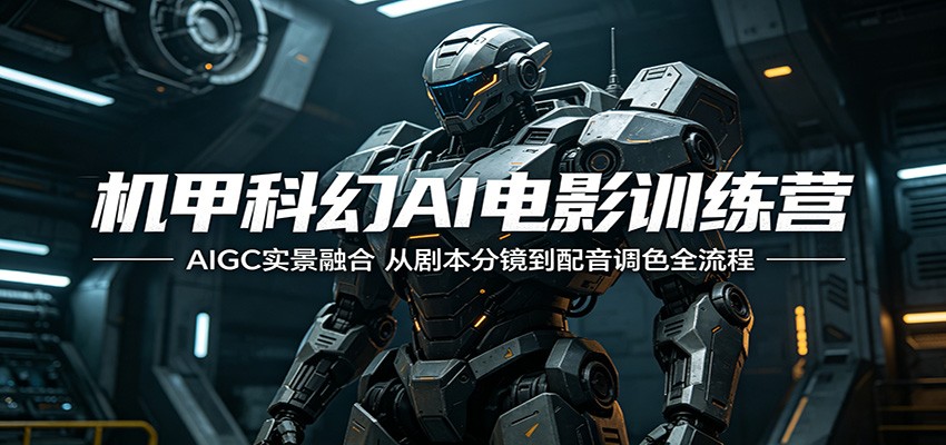 机甲科幻AI电影训练营：AIGC实景融合，从剧本分镜到配音调色全流程 - 臻优资源网