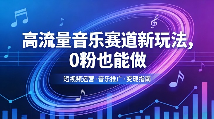 高流量音乐赛道新玩法，0粉也能做，冷启动破万播，轻松涨粉变现 - 臻优资源网